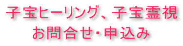 子宝ヒーリング、子宝霊視、お問合せ申込み