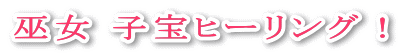 巫女 子宝ヒーリング