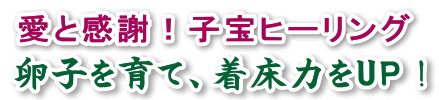 愛と感謝 子宝ヒーリング、卵子を育て着床力を高める