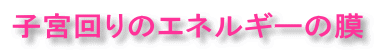 子宮回りのエネルギーの幕