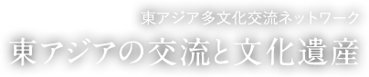 東アジア多文化交流ネットワーク 東アジアの交流と文化遺産