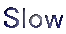 Slow