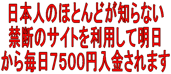 日本人のほとんどが知らない 禁断のサイトを利用して明日 から毎日7500円入金されます