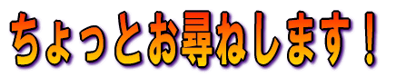 ちょっとお尋ねします!