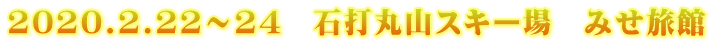 2020.2.22～24　石打丸山スキー場　みせ旅館