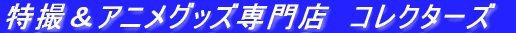特撮＆アニメグッズ専門店　コレクターズ