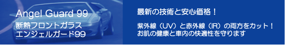 フロントガラスの交換をお考えなら断熱フロントガラスがおすすめです。エンジェルガード99は純正ガラスメーカーである日本板硝子がサポートする断熱フロントガラスです。