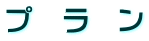 プ　ラ　ン