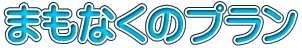 まもなくのプラン