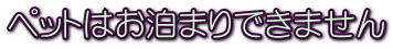 ペットはお泊まりできません 