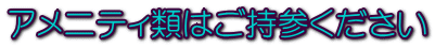 アメニティ類はご持参ください