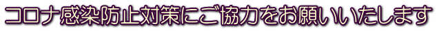 コロナ感染防止対策にご協力をお願いいたします 