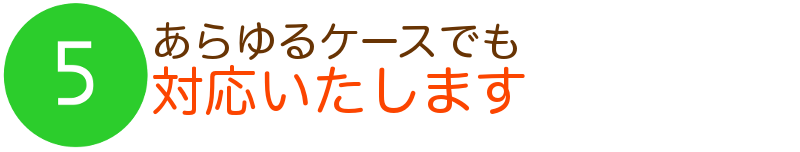 5あらゆるケースでも対応