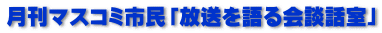 月刊マスコミ市民「放送を語る会談話室」