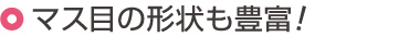マス目の形状も豊富