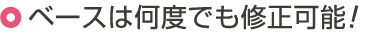 ベースは何度でも修正可能