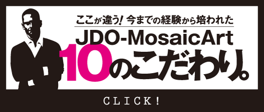 JDO-MosaicArtの10のこだわり