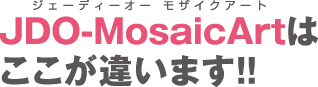 JDO-MosaicArtはここが違います