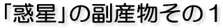 「惑星」の副産物その1