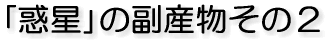 「惑星」の副産物その2
