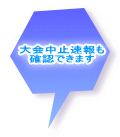 大会中止速報も 確認できます 