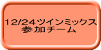 12/24ツインミックス 　　参加チーム