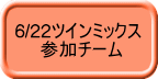 6/22ツインミックス 　　参加チーム