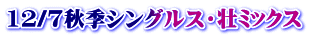 12/7秋季シングルス・壮ﾐｯｸｽ