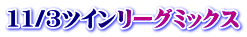 11/3ツインリーグミックス