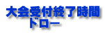 大会受付終了時間 　　ドロー