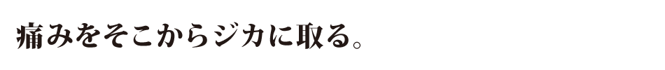 痛みはそこからジカに取る。