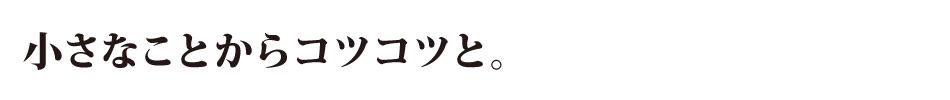 小さなことからコツコツと。