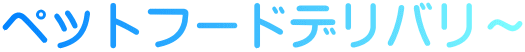ペットフードデリバリ～