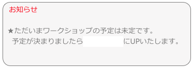 お知らせ 

 ★ただいまワークショップの予定は未定です。　
　予定が決まりましたらinformationにUPいたします。
　
　  


 
　



　　　
　　
  
　
　
　 　
　　


 