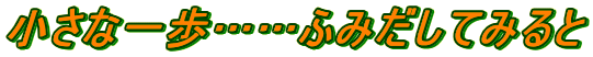 小さな一歩……ふみだしてみると