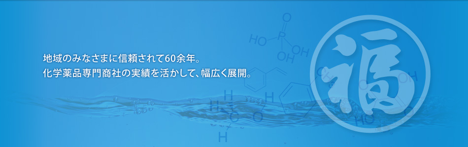 地域のみなさまに信頼されて60余年。化学薬品専門商社の実績を活かして、幅広く展開。