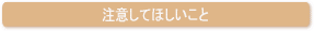 注意してほしいこと