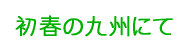 初春の九州にて