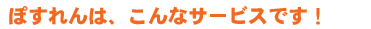 ぽすれんは、こんなサービスです!