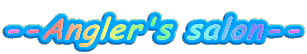 --Angler's salon--