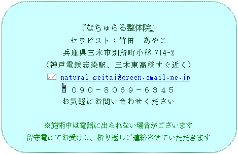 �p�ێl�p�`: �w�Ȃ����鐮�̉@�x
�Z���s�X�g�F�|�c�@���₱
���Ɍ��O�؎s�ʏ�������714-2
�i�_�˓d�S�u���w�A�O�ؓ����Z�����߂��j
  natural-seitai@green.email.ne.jp
  �O�X�O�|�W�O�U�X�|�U�R�S�T
���C�y�ɂ��₢���킹��������

���{�p���͓d�b�ɏo���Ȃ��ꍇ���������܂�
����d�ɂĂ��󂯂��A�܂�Ԃ����A�������Ă��������܂�
