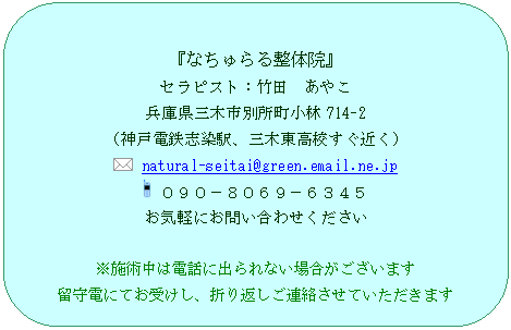 �p�ێl�p�`: �w�Ȃ����鐮�̉@�x
�Z���s�X�g�F�|�c�@���₱
���Ɍ��O�؎s�ʏ�������714-2
�i�_�˓d�S�u���w�A�O�ؓ����Z�����߂��j
  natural-seitai@green.email.ne.jp
  �O�X�O�|�W�O�U�X�|�U�R�S�T
���C�y�ɂ��₢���킹��������

���{�p���͓d�b�ɏo���Ȃ��ꍇ���������܂�
����d�ɂĂ��󂯂��A�܂�Ԃ����A�������Ă��������܂�
