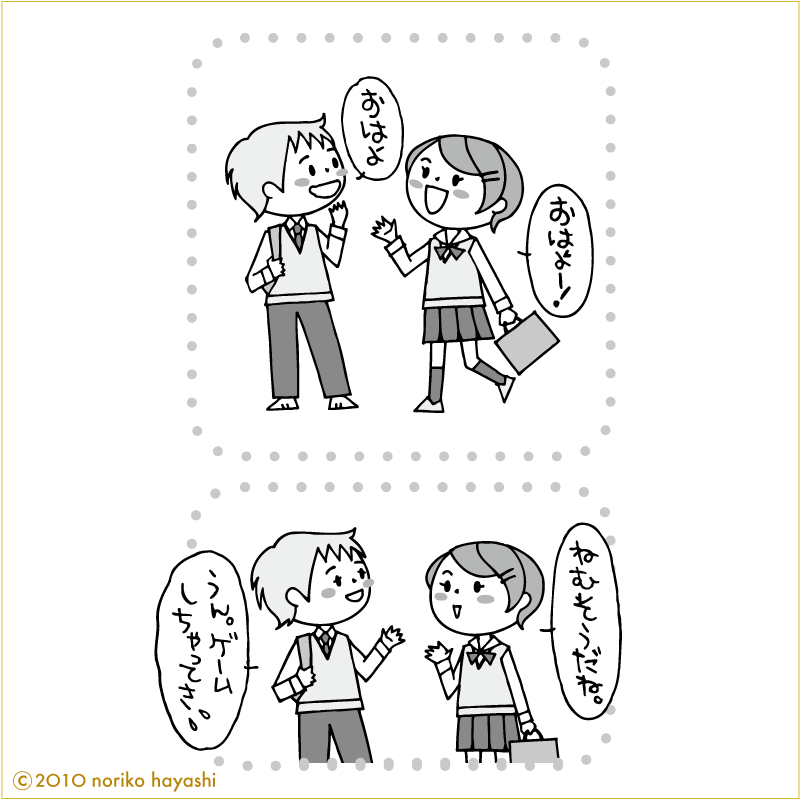 朝、学校で彼に会った女の子と彼の会話「おはよー！」「おはよ」「ねむそうだね。」「うん。ゲームしちゃってさ。」と彼。少しでも知りたいんだよね、彼のこと。