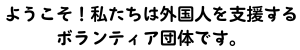 私たちは外国人を支援するボランティア団体です。