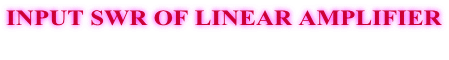 INPUT SWR OF LINEAR AMPLIFIER 