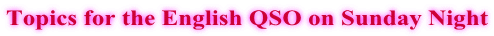 Topics for the English QSO on Sunday Night