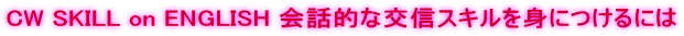 CW SKILL on ENGLISH 会話的な交信スキルを身につけるには
