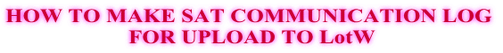 HOW TO MAKE SAT COMMUNICATION LOG  FOR UPLOAD TO LotW