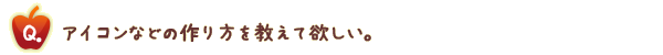 アイコンなどの作り方を教えてほしい