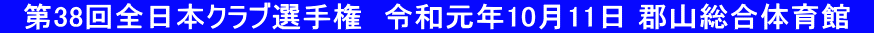 　第38回全日本クラブ選手権　令和元年10月11日 郡山総合体育館　